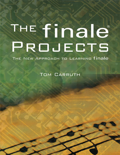 The Finale Projects - The New Approach to Learning Finale by Tom Carruth - Second edition